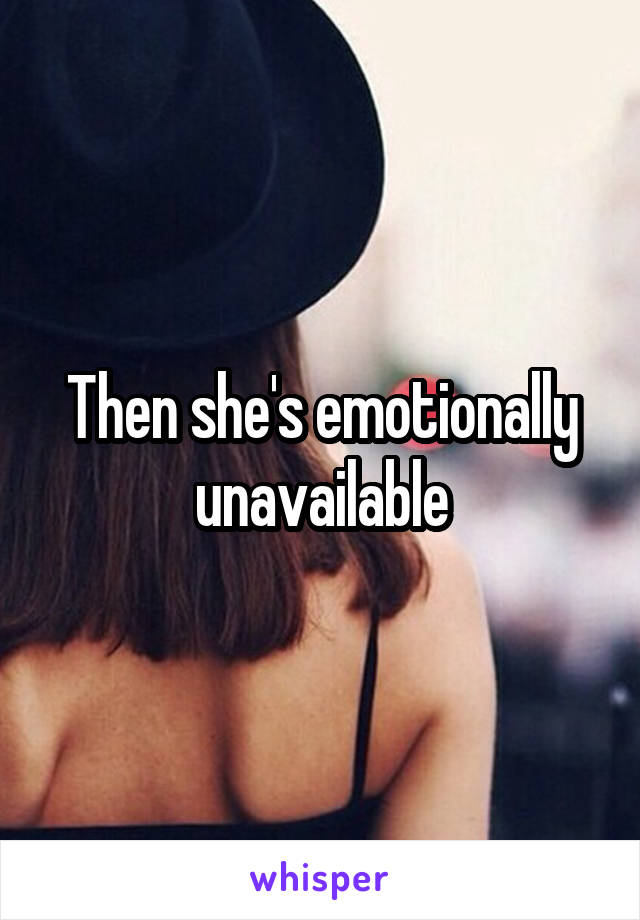 Then she's emotionally unavailable