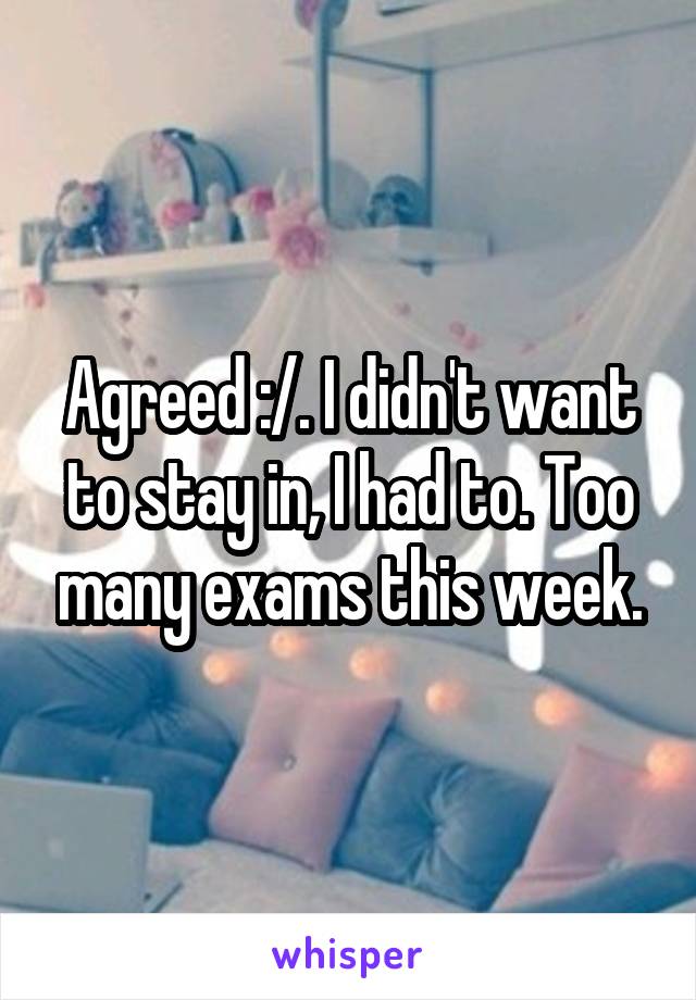 Agreed :/. I didn't want to stay in, I had to. Too many exams this week.