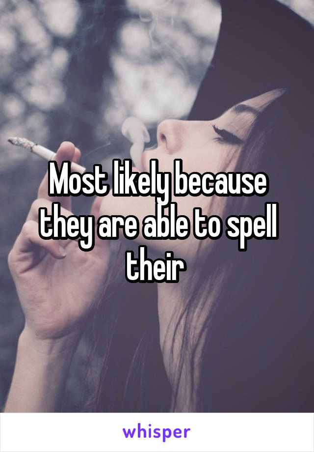 Most likely because they are able to spell their 