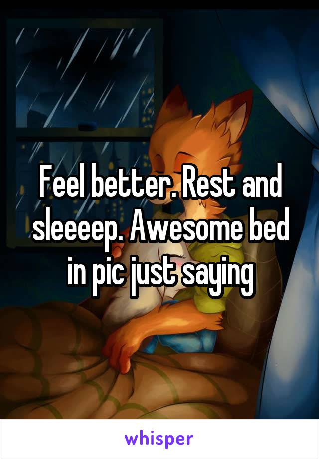 Feel better. Rest and sleeeep. Awesome bed in pic just saying
