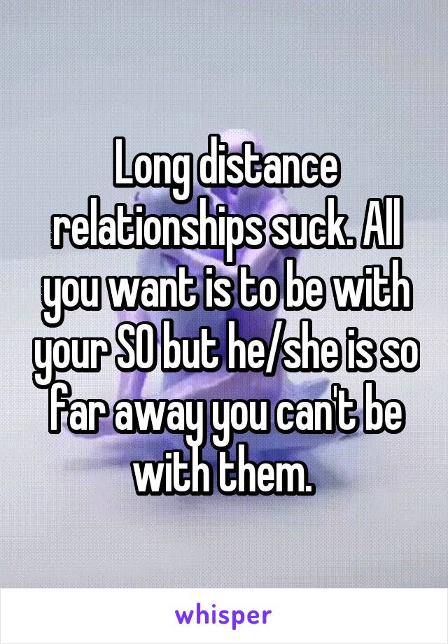 Long distance relationships suck. All you want is to be with your SO but he/she is so far away you can't be with them. 