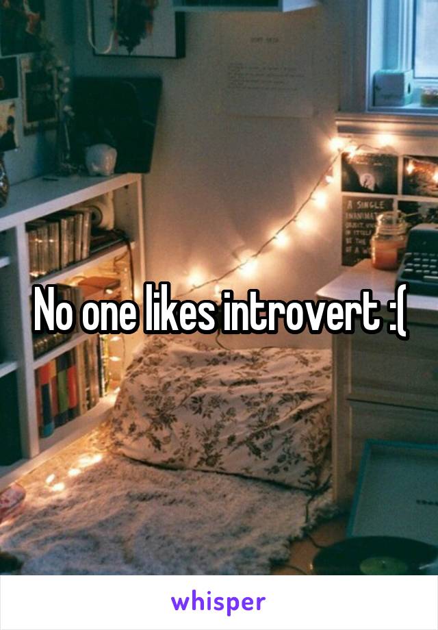 No one likes introvert :(