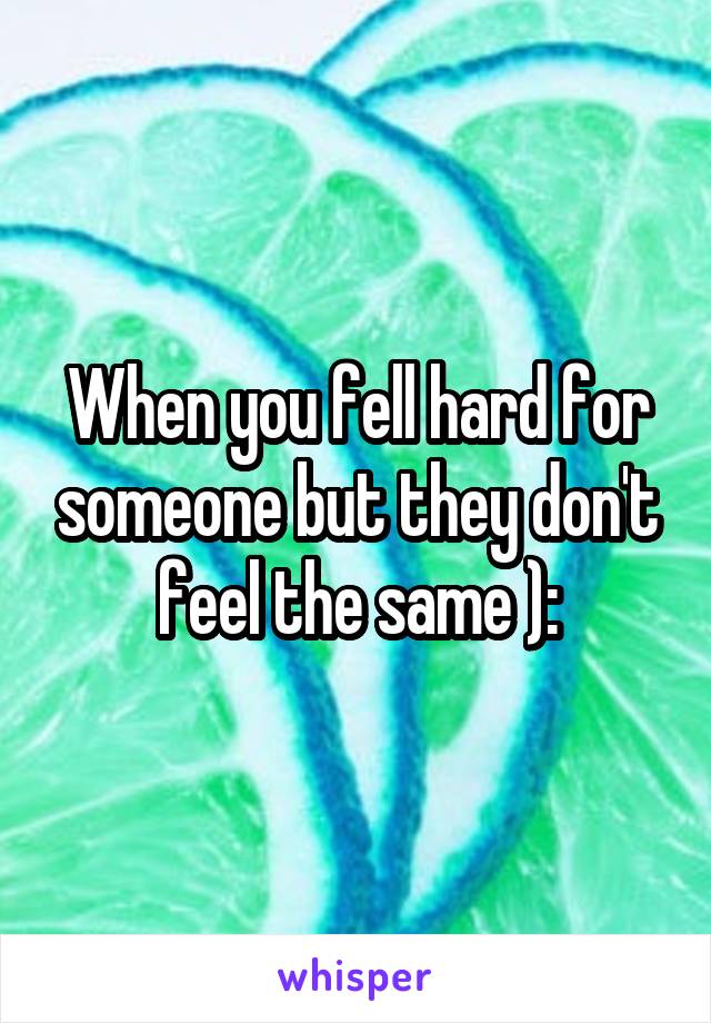 When you fell hard for someone but they don't feel the same ):