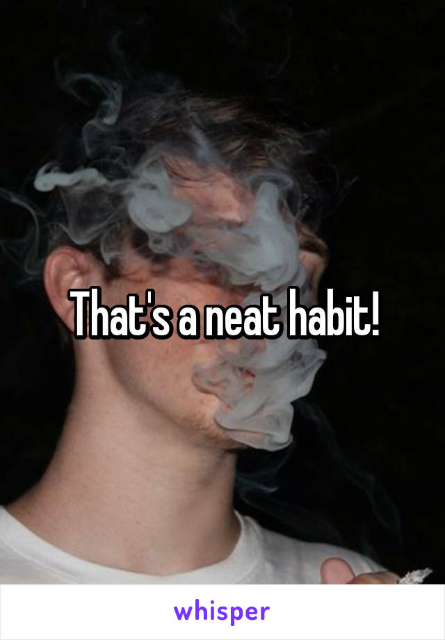 That's a neat habit!