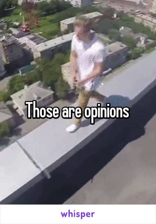 Those are opinions 