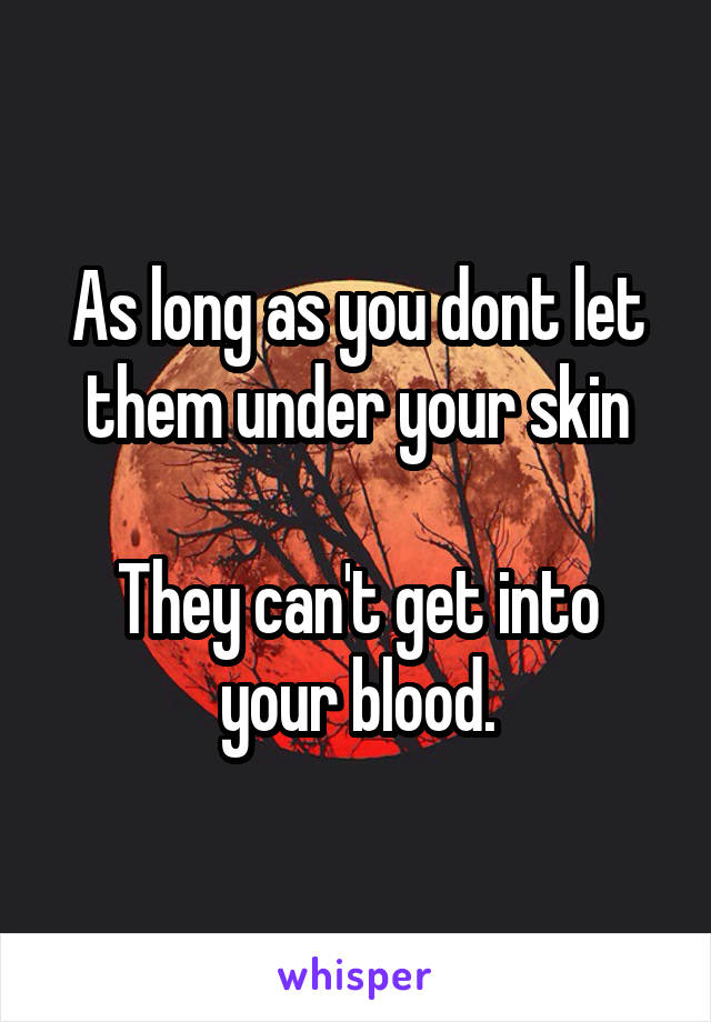 As long as you dont let them under your skin

They can't get into your blood.