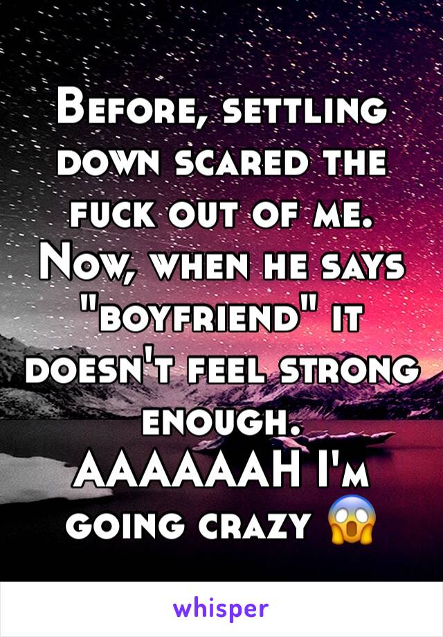 Before, settling down scared the fuck out of me. Now, when he says "boyfriend" it doesn't feel strong enough.
AAAAAAH I'm going crazy 😱
