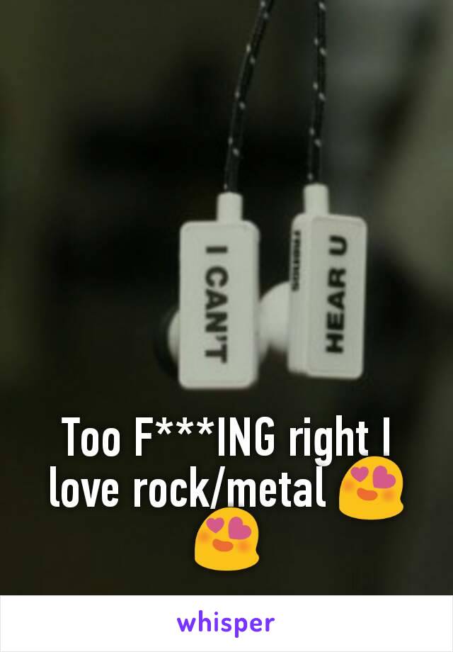 Too F***ING right I love rock/metal 😍😍