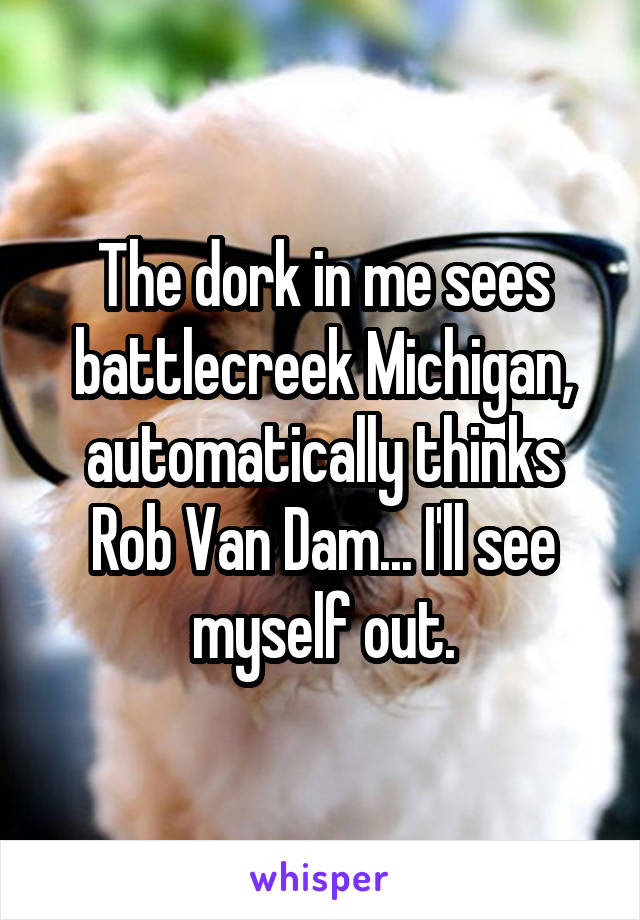 The dork in me sees battlecreek Michigan, automatically thinks Rob Van Dam... I'll see myself out.
