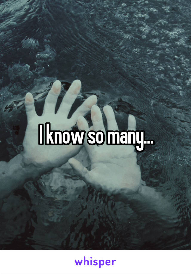 I know so many...