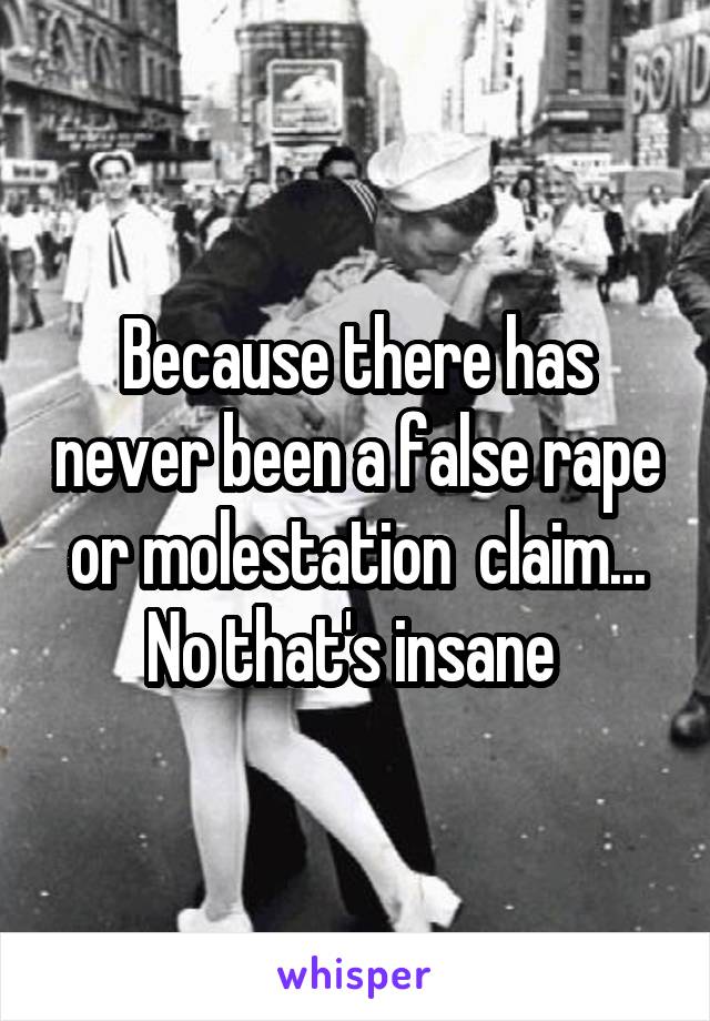 Because there has never been a false rape or molestation  claim... No that's insane 