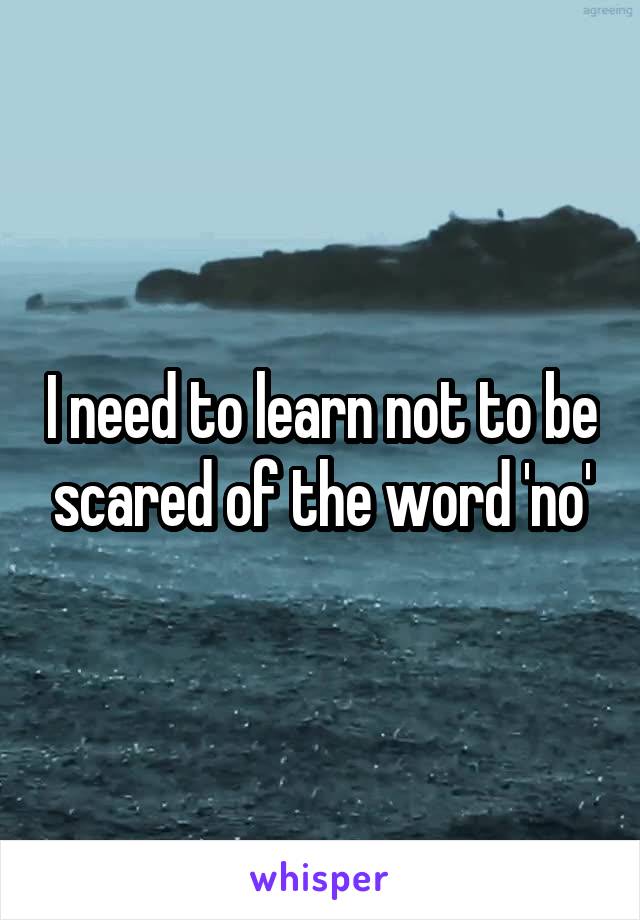 I need to learn not to be scared of the word 'no'