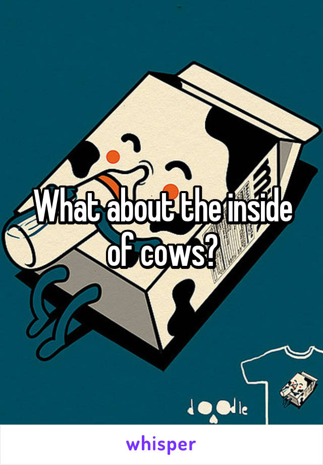 What about the inside of cows?