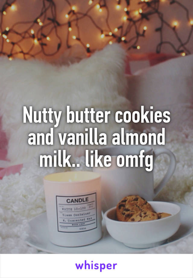 Nutty butter cookies and vanilla almond milk.. like omfg