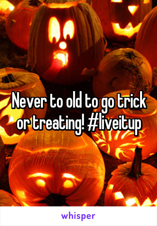 Never to old to go trick or treating! #liveitup