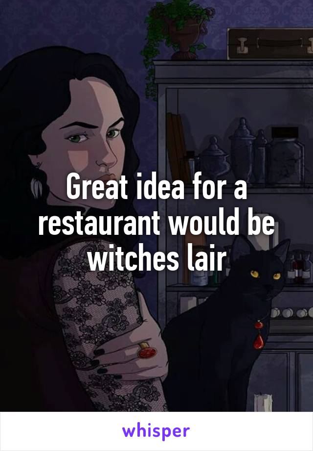 Great idea for a restaurant would be witches lair