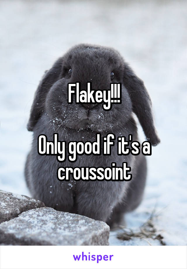 Flakey!!!

Only good if it's a croussoint