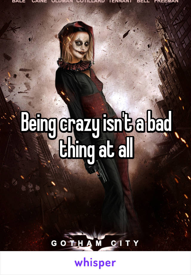 Being crazy isn't a bad thing at all