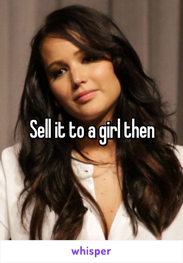 Sell it to a girl then