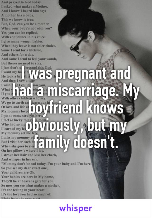 I was pregnant and had a miscarriage. My boyfriend knows obviously, but my family doesn't.