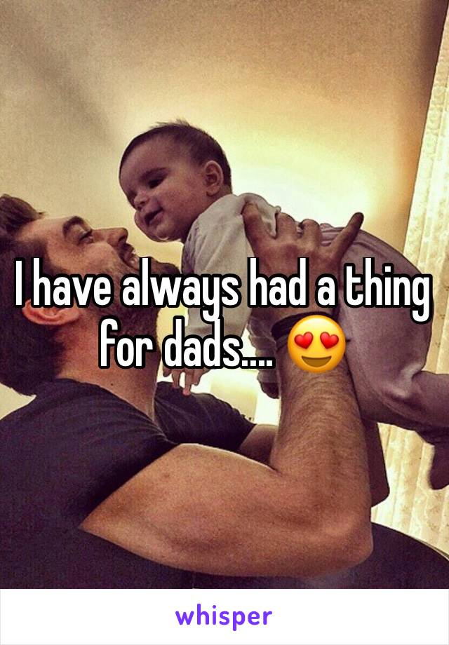 I have always had a thing for dads.... 😍