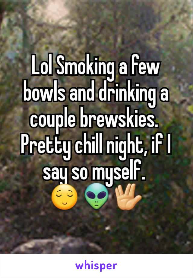 Lol Smoking a few bowls and drinking a couple brewskies. 
Pretty chill night, if I say so myself. 
😌👽🖖