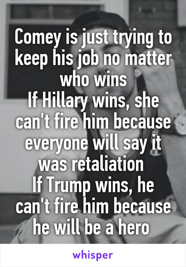 Comey is just trying to keep his job no matter who wins
If Hillary wins, she can't fire him because everyone will say it was retaliation 
If Trump wins, he can't fire him because he will be a hero 