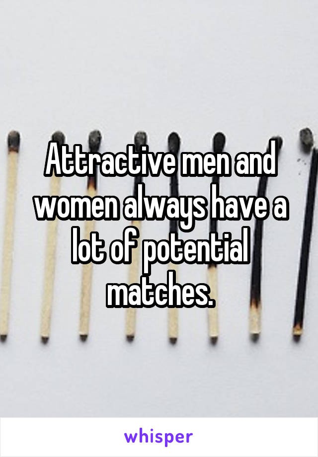 Attractive men and women always have a lot of potential matches.