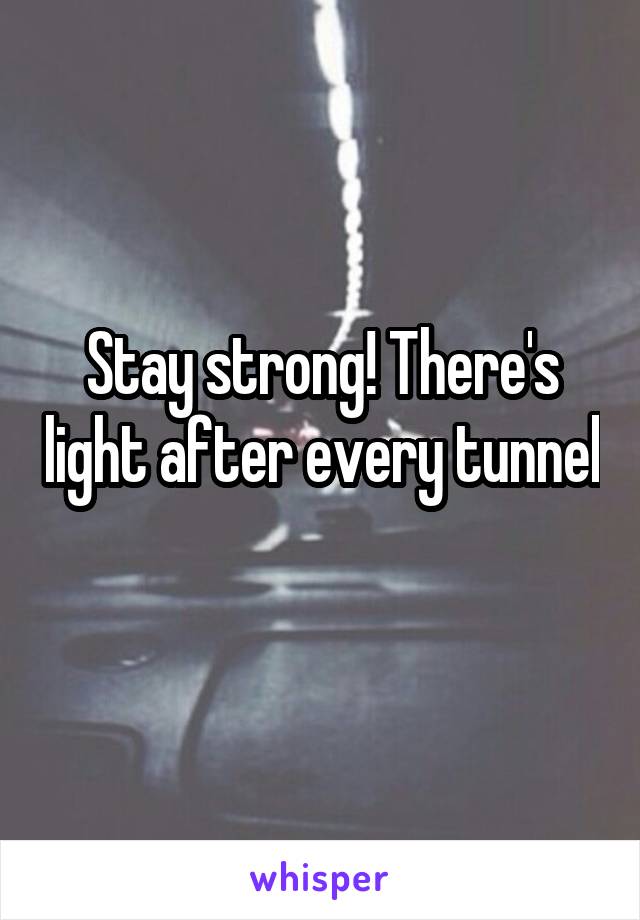 Stay strong! There's light after every tunnel 