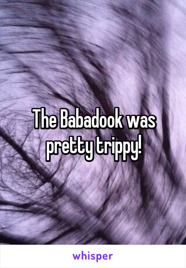 The Babadook was pretty trippy!