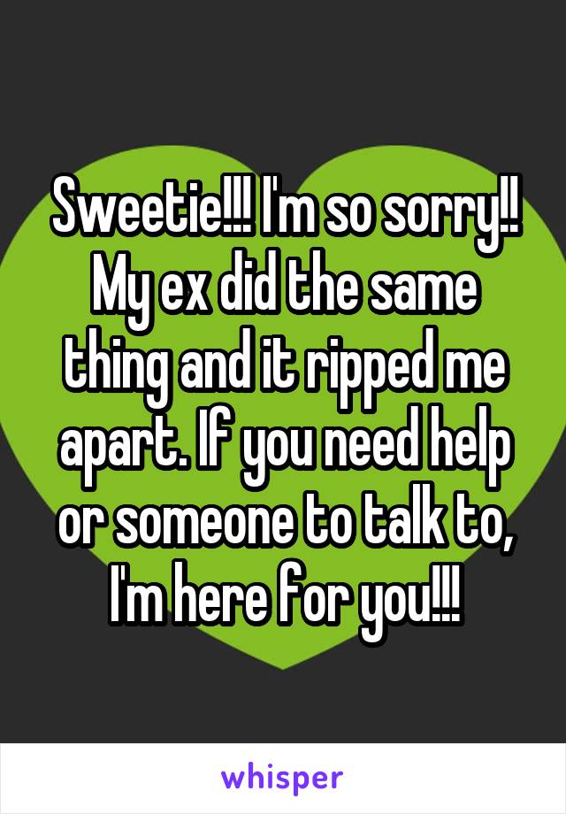 Sweetie!!! I'm so sorry!! My ex did the same thing and it ripped me apart. If you need help or someone to talk to, I'm here for you!!!