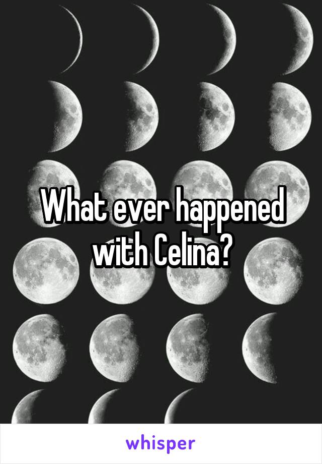 What ever happened with Celina?