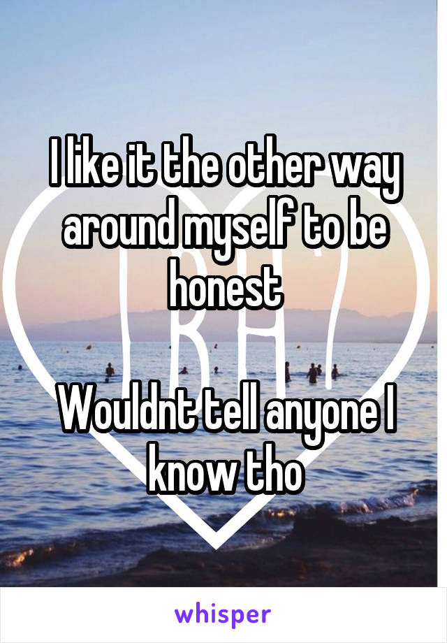 I like it the other way around myself to be honest

Wouldnt tell anyone I know tho