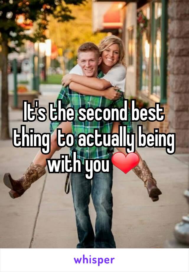 It's the second best thing  to actually being with you❤️