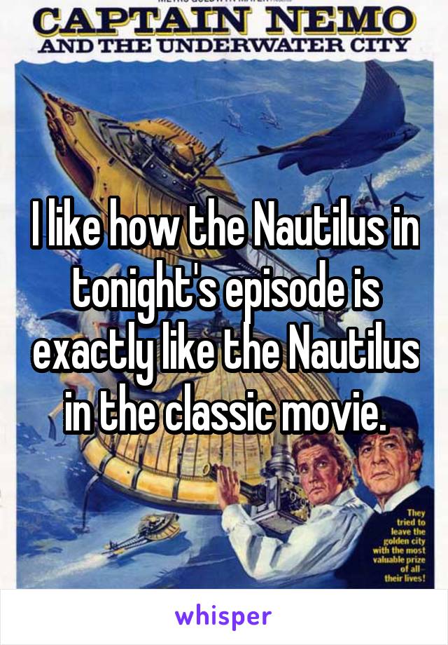 I like how the Nautilus in tonight's episode is exactly like the Nautilus in the classic movie.