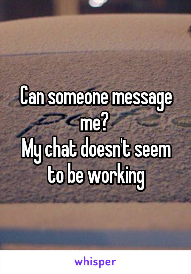 Can someone message me? 
My chat doesn't seem to be working