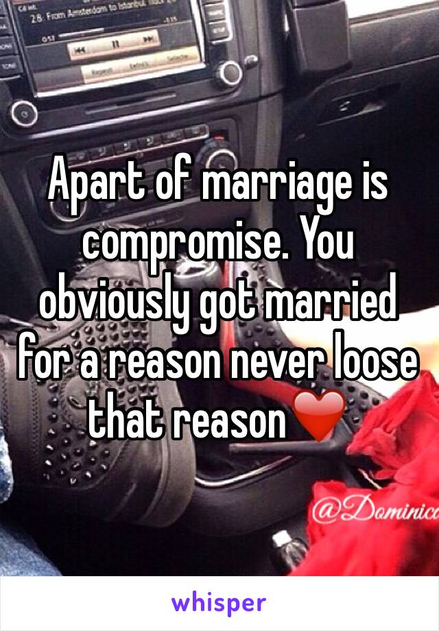 Apart of marriage is compromise. You obviously got married for a reason never loose that reason❤️