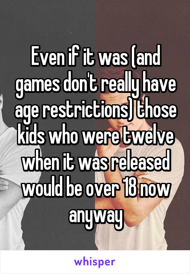 Even if it was (and games don't really have age restrictions) those kids who were twelve when it was released would be over 18 now anyway