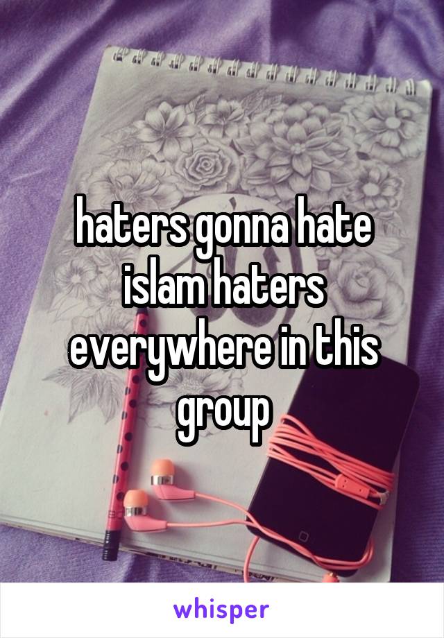 haters gonna hate
islam haters everywhere in this group