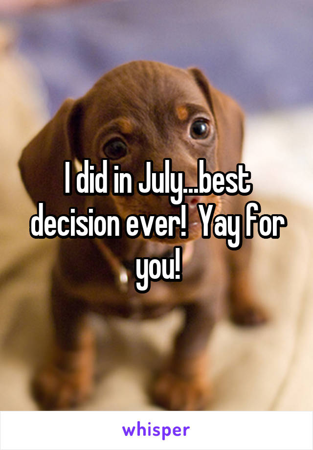 I did in July...best decision ever!  Yay for you!