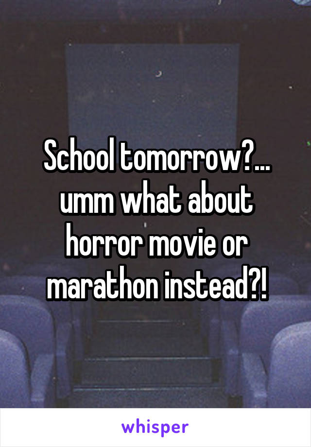 School tomorrow?... umm what about horror movie or marathon instead?!