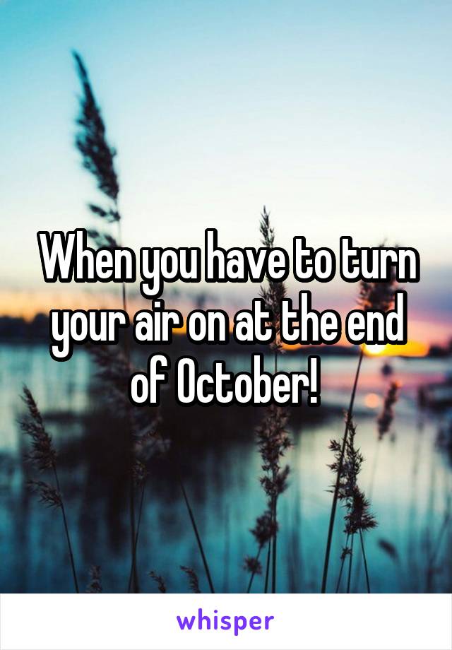 When you have to turn your air on at the end of October! 