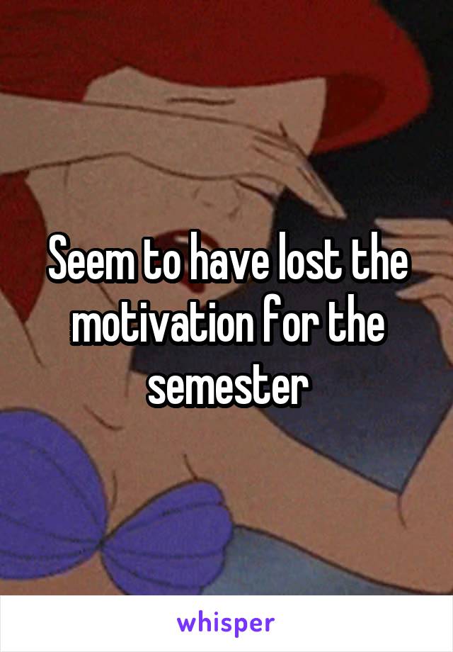 Seem to have lost the motivation for the semester