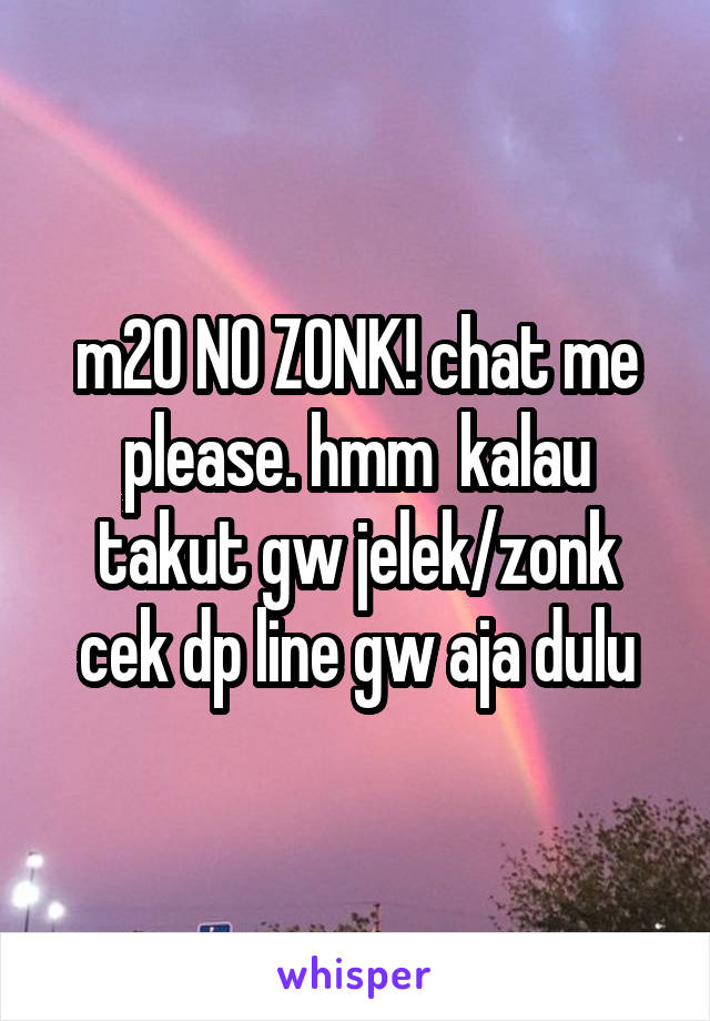 m20 NO ZONK! chat me please. hmm  kalau takut gw jelek/zonk cek dp line gw aja dulu