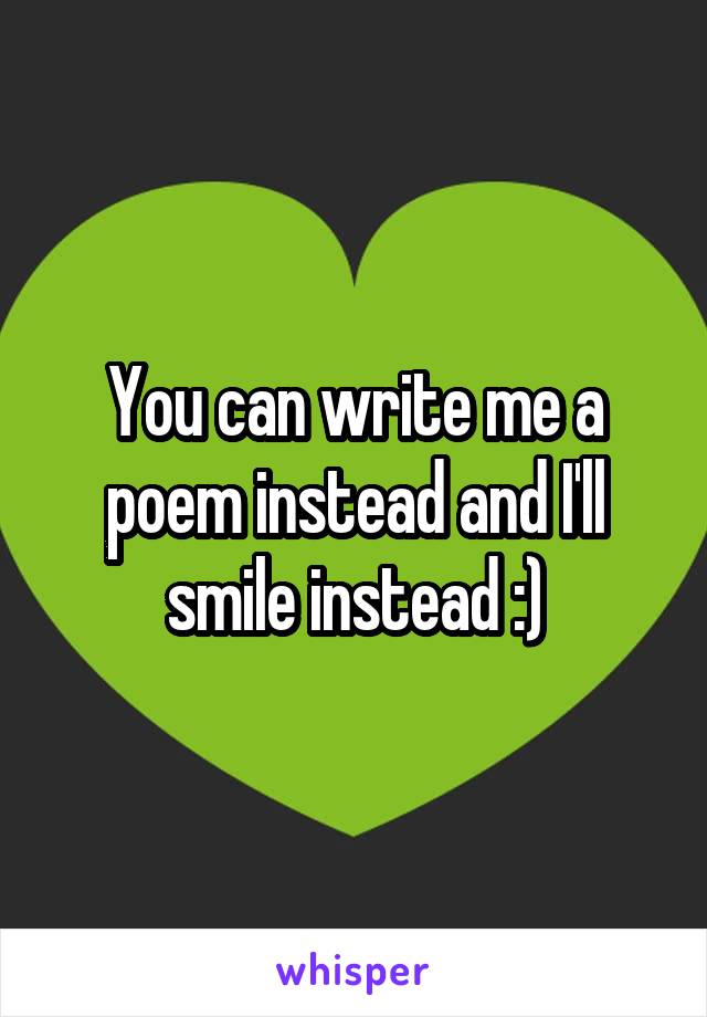 You can write me a poem instead and I'll smile instead :)
