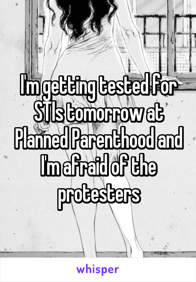 I'm getting tested for STIs tomorrow at Planned Parenthood and I'm afraid of the protesters