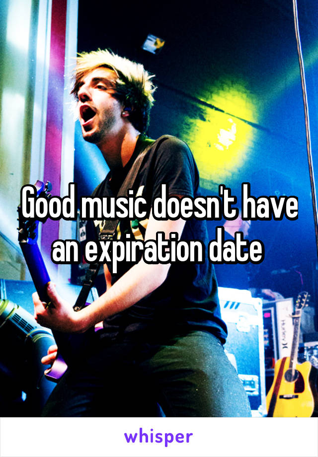 Good music doesn't have an expiration date 
