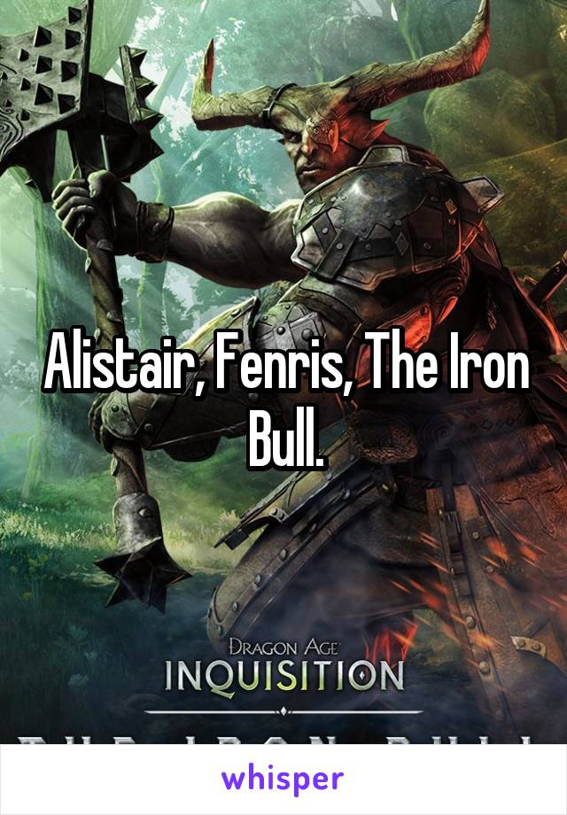 Alistair, Fenris, The Iron Bull.