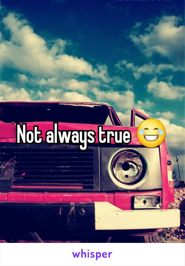 Not always true 😂