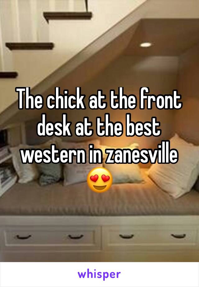 The chick at the front desk at the best western in zanesville 😍